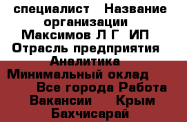 IT специалист › Название организации ­ Максимов Л.Г, ИП › Отрасль предприятия ­ Аналитика › Минимальный оклад ­ 30 000 - Все города Работа » Вакансии   . Крым,Бахчисарай